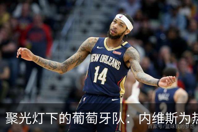 聚光灯下的葡萄牙队：内维斯为热战拍了拍肩膀